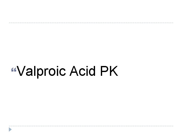 Valproic Acid PK Valproic Acid PK