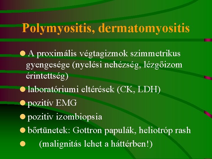 Polymyositis, dermatomyositis =A proximális végtagizmok szimmetrikus gyengesége (nyelési nehézség, lézgőizom érintettség) =laboratóriumi eltérések (CK,