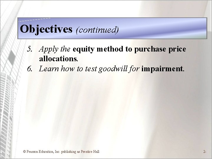 Objectives (continued) 5. Apply the equity method to purchase price allocations. 6. Learn how