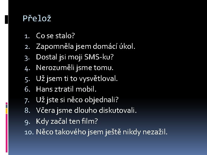 Přelož 1. Co se stalo? 2. Zapomněla jsem domácí úkol. 3. Dostal jsi moji