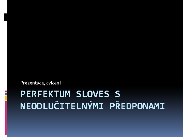 Prezentace, cvičení PERFEKTUM SLOVES S NEODLUČITELNÝMI PŘEDPONAMI 