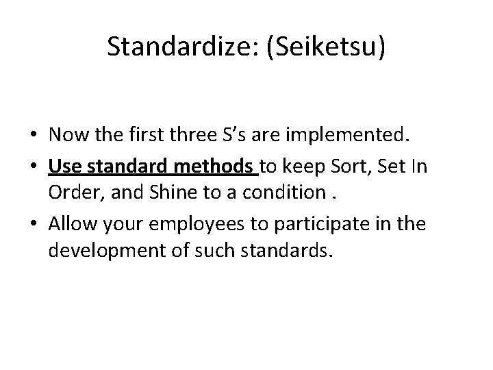 Standardize: (Seiketsu) • Now the first three S’s are implemented. • Use standard methods Standardize: (Seiketsu) • Now the first three S’s are implemented. • Use standard methods