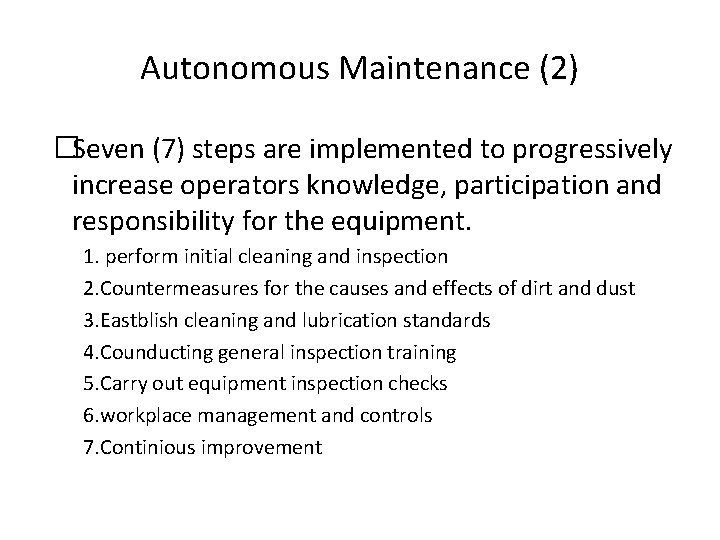 Autonomous Maintenance (2) �Seven (7) steps are implemented to progressively increase operators knowledge, participation Autonomous Maintenance (2) �Seven (7) steps are implemented to progressively increase operators knowledge, participation