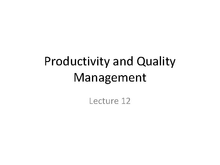 Productivity and Quality Management Lecture 12 Productivity and Quality Management Lecture 12