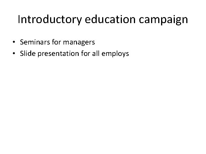Introductory education campaign • Seminars for managers • Slide presentation for all employs Introductory education campaign • Seminars for managers • Slide presentation for all employs