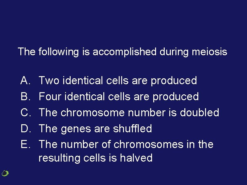 The following is accomplished during meiosis A. B. C. D. E. Two identical cells