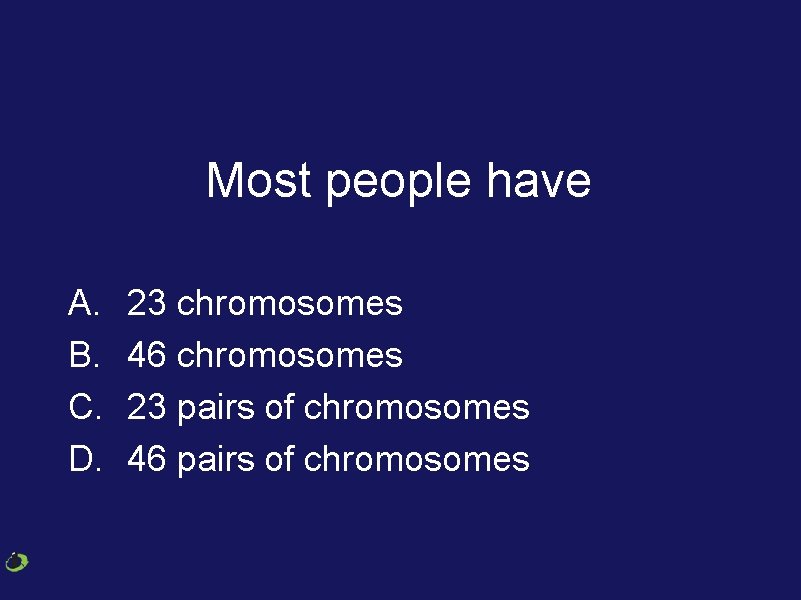 Most people have A. B. C. D. 23 chromosomes 46 chromosomes 23 pairs of