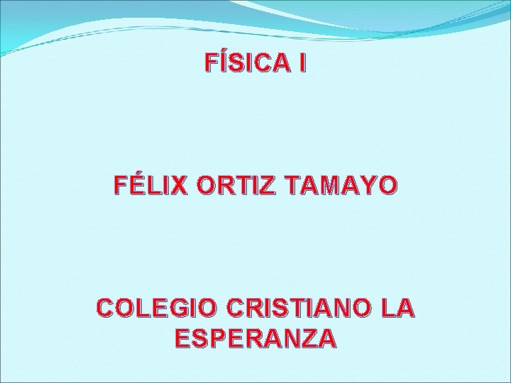 FÍSICA I FÉLIX ORTIZ TAMAYO COLEGIO CRISTIANO LA ESPERANZA 
