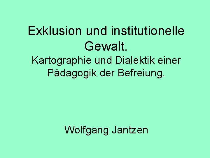 Exklusion und institutionelle Gewalt. Kartographie und Dialektik einer Pädagogik der Befreiung. Wolfgang Jantzen 