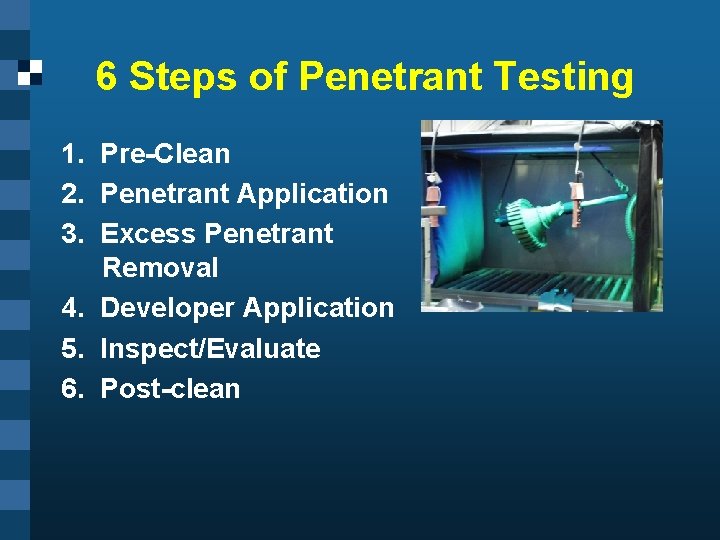 6 Steps of Penetrant Testing 1. Pre-Clean 2. Penetrant Application 3. Excess Penetrant Removal