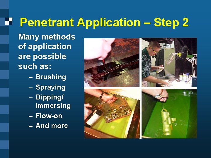 Penetrant Application – Step 2 Many methods of application are possible such as: –