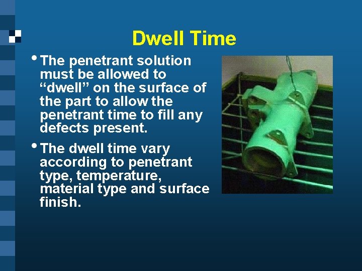 Dwell Time • The penetrant solution must be allowed to “dwell” on the surface