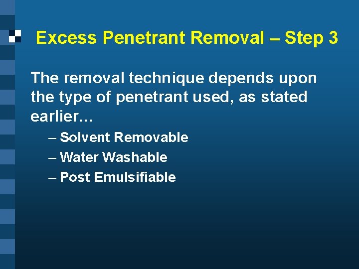 Excess Penetrant Removal – Step 3 The removal technique depends upon the type of