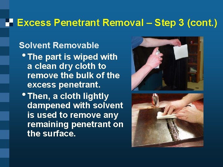 Excess Penetrant Removal – Step 3 (cont. ) Solvent Removable • The part is