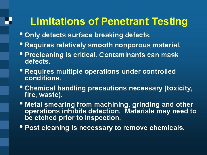 Limitations of Penetrant Testing • Only detects surface breaking defects. • Requires relatively smooth