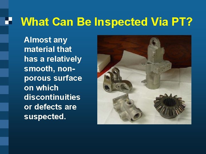 What Can Be Inspected Via PT? Almost any material that has a relatively smooth,
