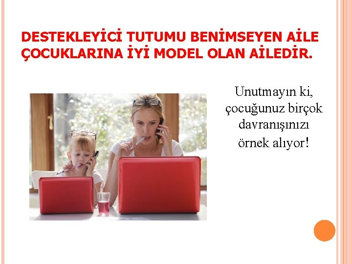 DESTEKLEYİCİ TUTUMU BENİMSEYEN AİLE ÇOCUKLARINA İYİ MODEL OLAN AİLEDİR. Unutmayın ki, çocuğunuz birçok davranışınızı