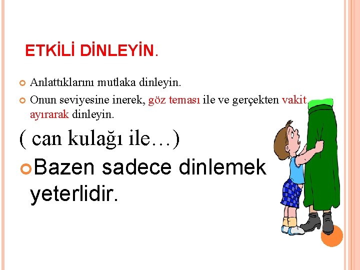 ETKİLİ DİNLEYİN. Anlattıklarını mutlaka dinleyin. Onun seviyesine inerek, göz teması ile ve gerçekten vakit