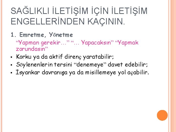 SAĞLIKLI İLETİŞİM İÇİN İLETİŞİM ENGELLERİNDEN KAÇININ. 1. Emretme, Yönetme “Yapman gerekir…” “… Yapacaksın” “Yapmak
