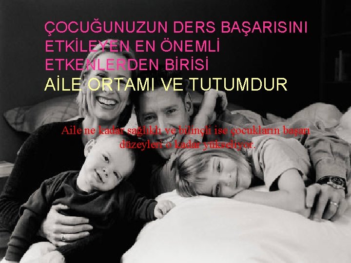 ÇOCUĞUNUZUN DERS BAŞARISINI ETKİLEYEN EN ÖNEMLİ ETKENLERDEN BİRİSİ AİLE ORTAMI VE TUTUMDUR Aile ne