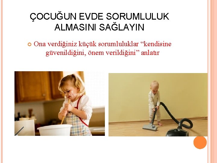 ÇOCUĞUN EVDE SORUMLULUK ALMASINI SAĞLAYIN Ona verdiğiniz küçük sorumluluklar “kendisine güvenildiğini, önem verildiğini” anlatır