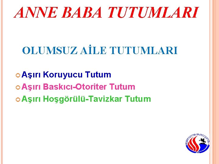ANNE BABA TUTUMLARI OLUMSUZ AİLE TUTUMLARI Aşırı Koruyucu Tutum Aşırı Baskıcı-Otoriter Tutum Aşırı Hoşgörülü-Tavizkar