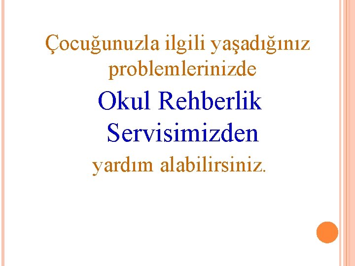 Çocuğunuzla ilgili yaşadığınız problemlerinizde Okul Rehberlik Servisimizden yardım alabilirsiniz. 