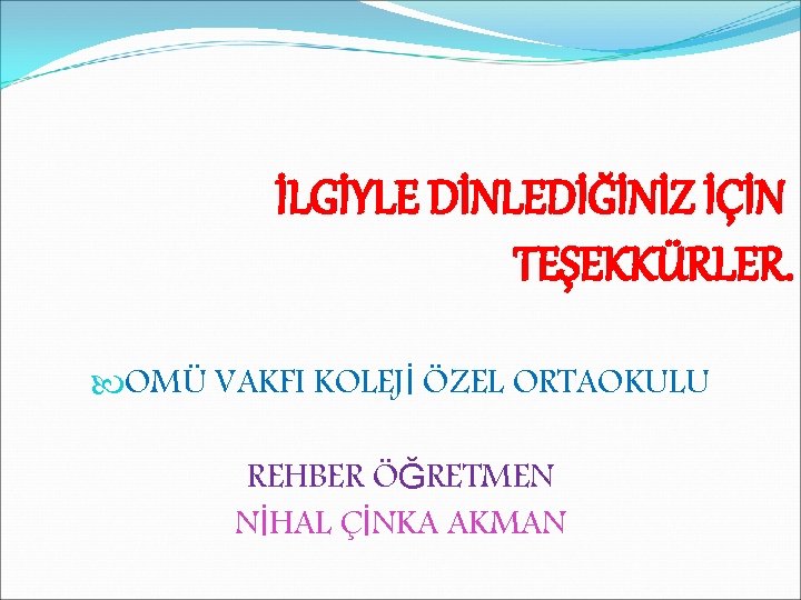 İLGİYLE DİNLEDİĞİNİZ İÇİN TEŞEKKÜRLER. OMÜ VAKFI KOLEJİ ÖZEL ORTAOKULU REHBER ÖĞRETMEN NİHAL ÇİNKA AKMAN