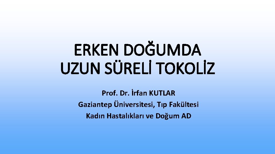 ERKEN DOĞUMDA UZUN SÜRELİ TOKOLİZ Prof. Dr. İrfan KUTLAR Gaziantep Üniversitesi, Tıp Fakültesi Kadın