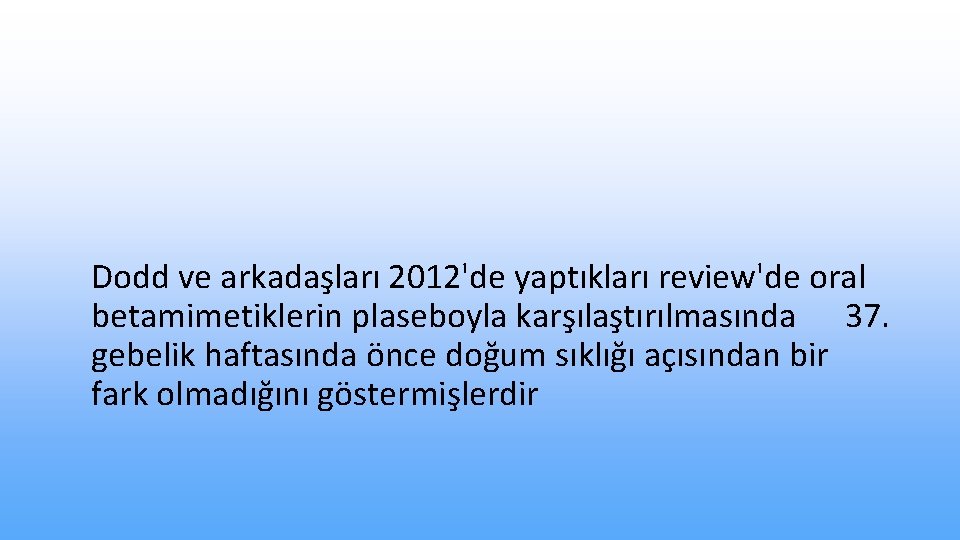 Dodd ve arkadaşları 2012'de yaptıkları review'de oral betamimetiklerin plaseboyla karşılaştırılmasında 37. gebelik haftasında önce