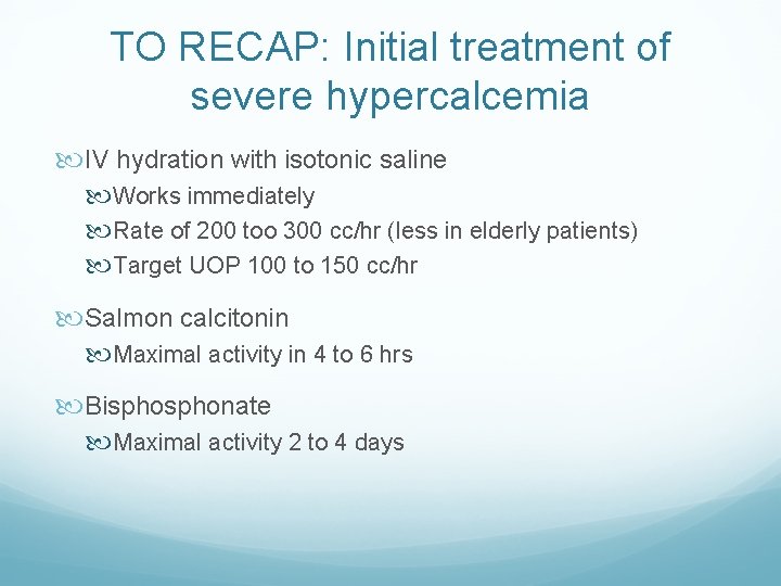 TO RECAP: Initial treatment of severe hypercalcemia IV hydration with isotonic saline Works immediately TO RECAP: Initial treatment of severe hypercalcemia IV hydration with isotonic saline Works immediately