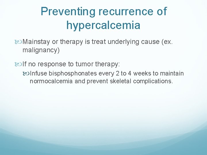 Preventing recurrence of hypercalcemia Mainstay or therapy is treat underlying cause (ex. malignancy) If Preventing recurrence of hypercalcemia Mainstay or therapy is treat underlying cause (ex. malignancy) If