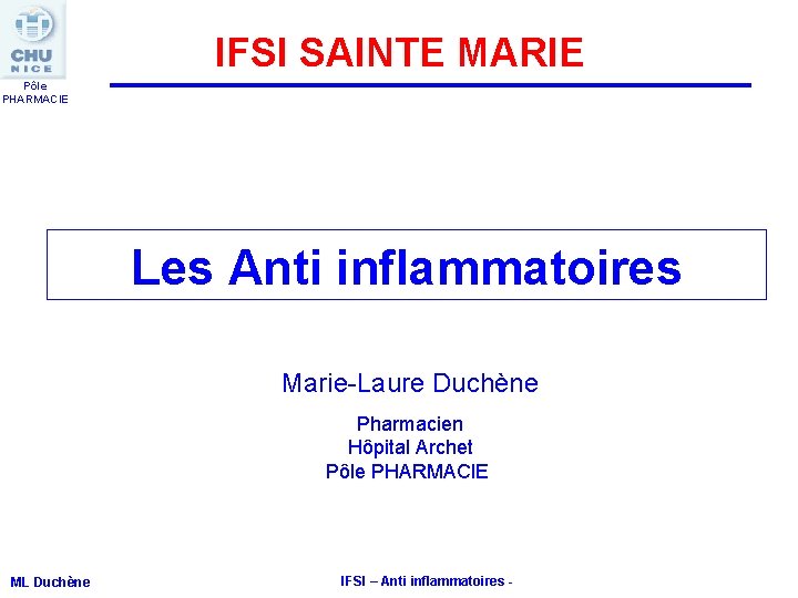 IFSI SAINTE MARIE Pôle PHARMACIE Les Anti inflammatoires Marie-Laure Duchène Pharmacien Hôpital Archet Pôle IFSI SAINTE MARIE Pôle PHARMACIE Les Anti inflammatoires Marie-Laure Duchène Pharmacien Hôpital Archet Pôle