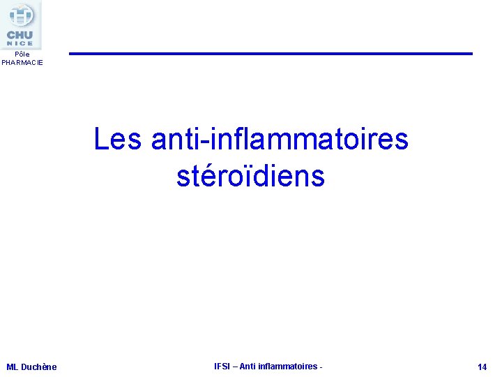 Pôle PHARMACIE Les anti-inflammatoires stéroïdiens ML Duchène IFSI – Anti inflammatoires - 14 Pôle PHARMACIE Les anti-inflammatoires stéroïdiens ML Duchène IFSI – Anti inflammatoires - 14