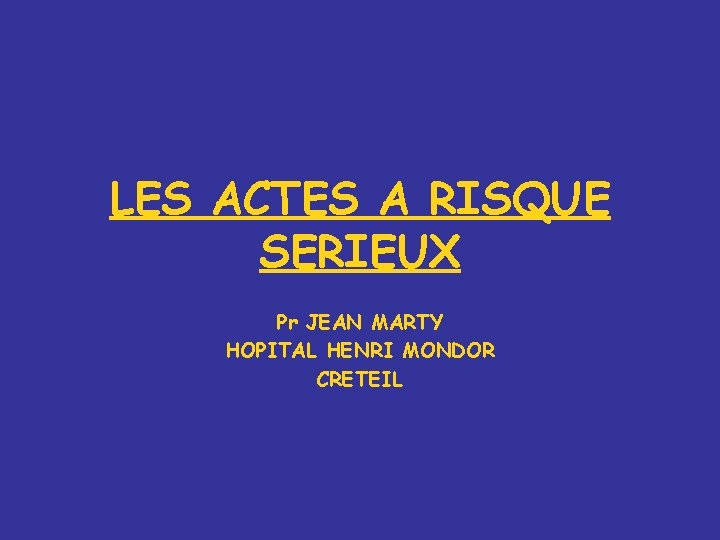 LES ACTES A RISQUE SERIEUX Pr JEAN MARTY HOPITAL HENRI MONDOR CRETEIL 