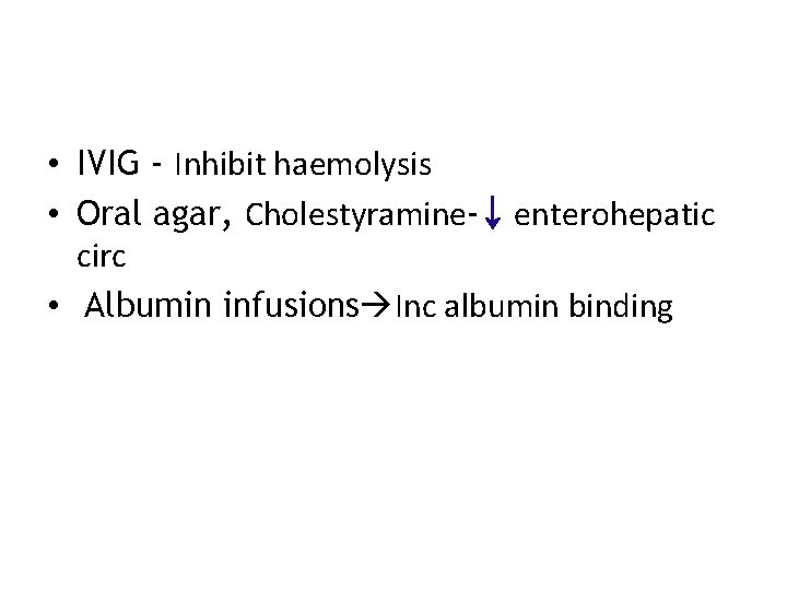  • IVIG - Inhibit haemolysis • Oral agar, Cholestyramine-↓ enterohepatic circ • Albumin