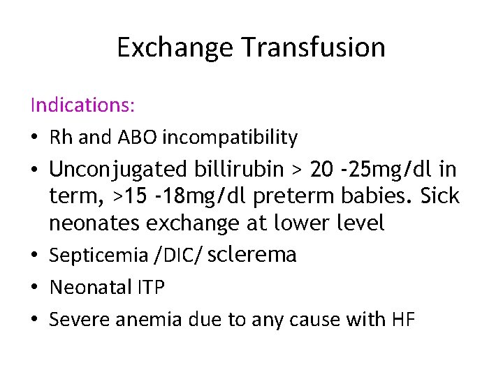 Exchange Transfusion Indications: • Rh and ABO incompatibility • Unconjugated billirubin > 20 -25