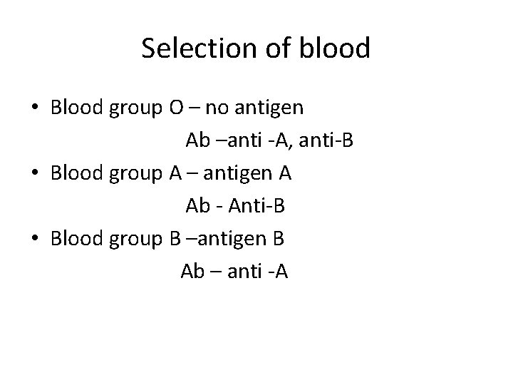 Selection of blood • Blood group O – no antigen Ab –anti -A, anti-B