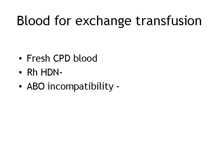 Blood for exchange transfusion • Fresh CPD blood • Rh HDN • ABO incompatibility