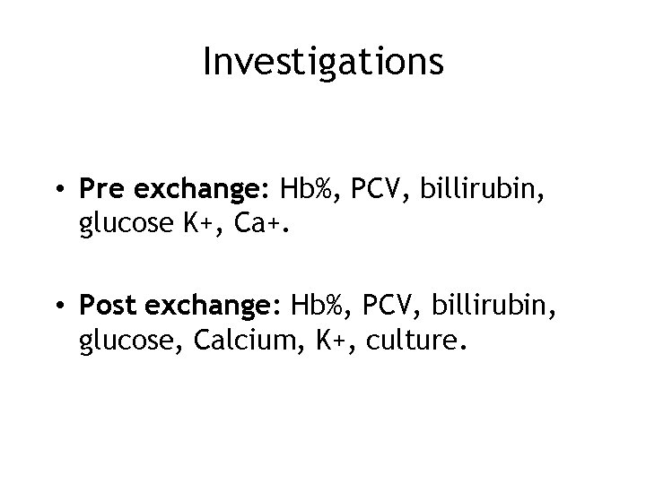 Investigations • Pre exchange: Hb%, PCV, billirubin, glucose K+, Ca+. • Post exchange: Hb%,