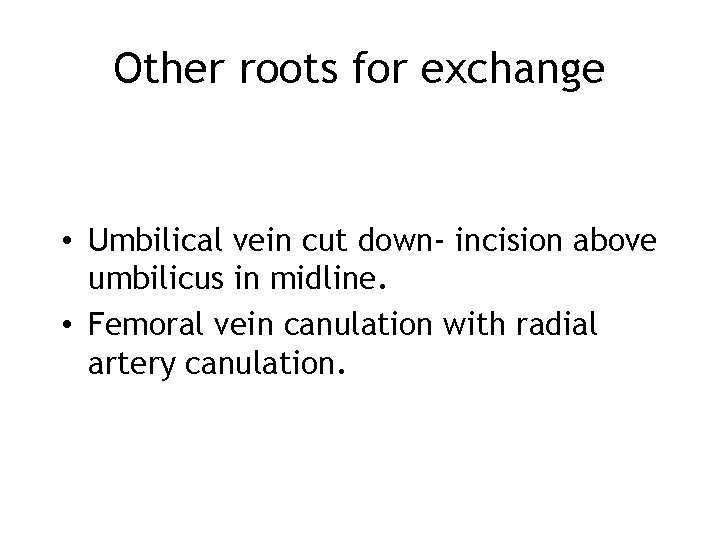 Other roots for exchange • Umbilical vein cut down- incision above umbilicus in midline.