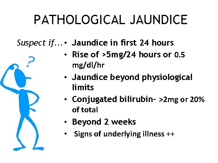 PATHOLOGICAL JAUNDICE Suspect if. . . • Jaundice in first 24 hours • Rise