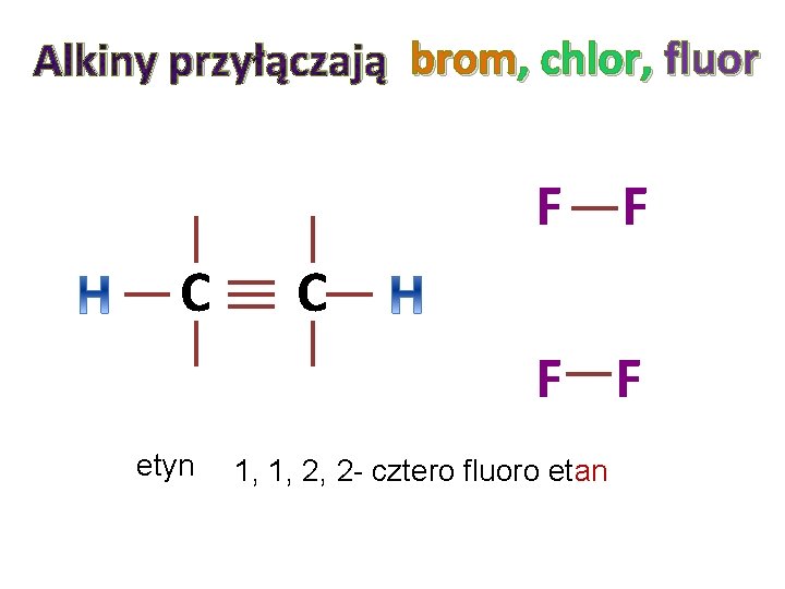 Alkiny przyłączają brom, chlor, fluor F C F F etyn 1, 1, 2, 2 Alkiny przyłączają brom, chlor, fluor F C F F etyn 1, 1, 2, 2