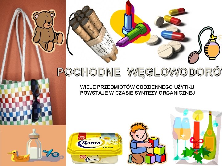 POCHODNE WĘGLOWODORÓW WIELE PRZEDMIOTÓW CODZIENNEGO UŻYTKU POWSTAJE W CZASIE SYNTEZY ORGANICZNEJ POCHODNE WĘGLOWODORÓW WIELE PRZEDMIOTÓW CODZIENNEGO UŻYTKU POWSTAJE W CZASIE SYNTEZY ORGANICZNEJ
