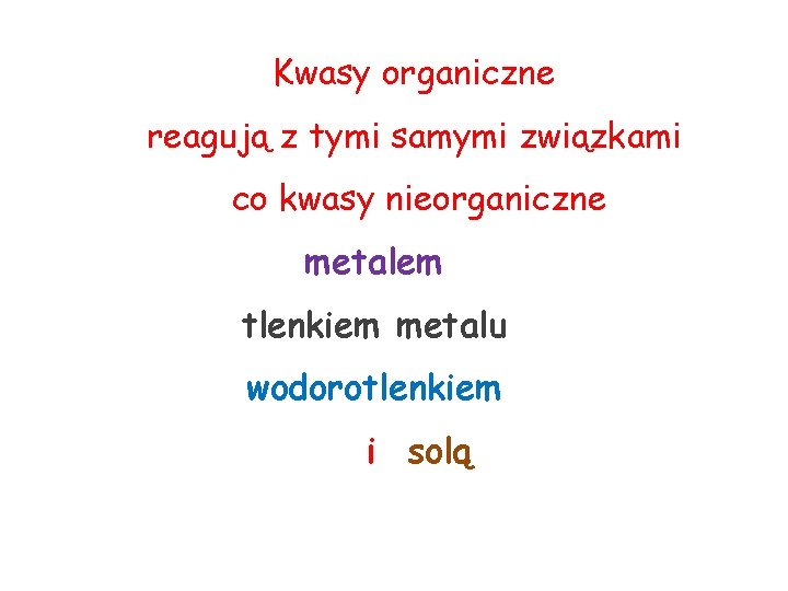 Kwasy organiczne reagują z tymi samymi związkami co kwasy nieorganiczne metalem tlenkiem metalu wodorotlenkiem Kwasy organiczne reagują z tymi samymi związkami co kwasy nieorganiczne metalem tlenkiem metalu wodorotlenkiem