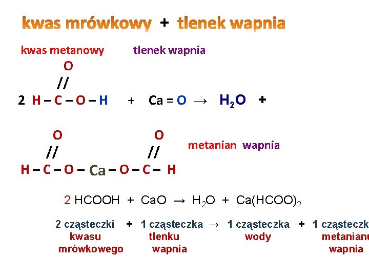 + kwas metanowy O // 2 H–C–O–H tlenek wapnia + Ca = O → + kwas metanowy O // 2 H–C–O–H tlenek wapnia + Ca = O →