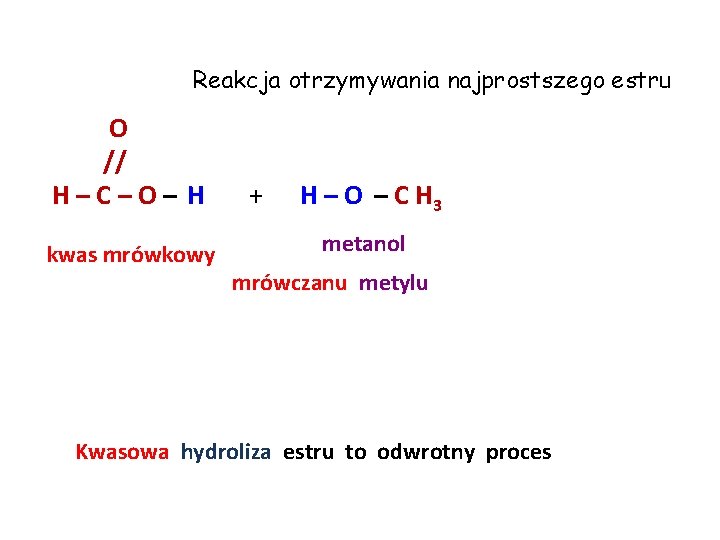 Reakcja otrzymywania najprostszego estru O // H–C–O– H kwas mrówkowy + H – O Reakcja otrzymywania najprostszego estru O // H–C–O– H kwas mrówkowy + H – O