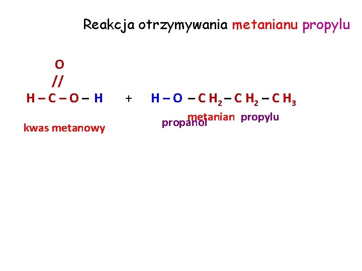 Reakcja otrzymywania metanianu propylu O // H–C–O– H kwas metanowy + H – O Reakcja otrzymywania metanianu propylu O // H–C–O– H kwas metanowy + H – O