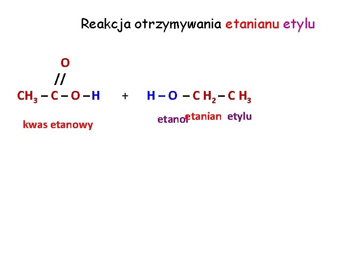 Reakcja otrzymywania etanianu etylu O // CH 3 – C – O – H Reakcja otrzymywania etanianu etylu O // CH 3 – C – O – H