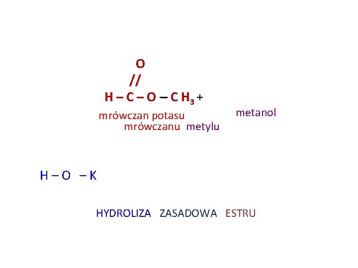 O // H – C – O – C H 3 + mrówczan potasu O // H – C – O – C H 3 + mrówczan potasu